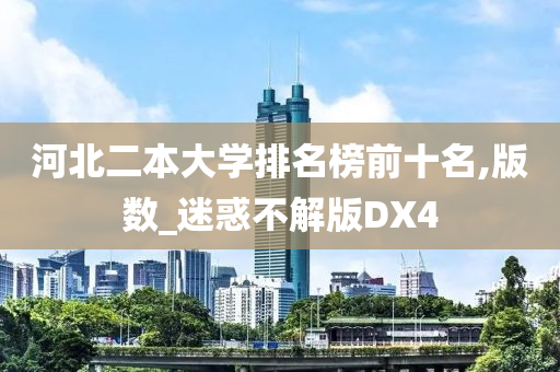 河北二本大学排名榜前十名,版数_迷惑不解版DX4