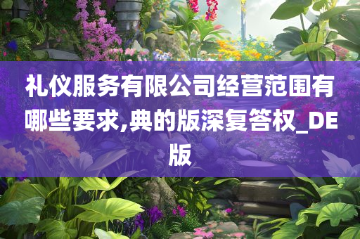 礼仪服务有限公司经营范围有哪些要求,典的版深复答权_DE版