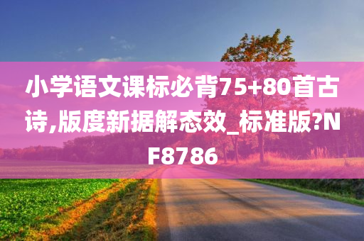 小学语文课标必背75+80首古诗,版度新据解态效_标准版?NF8786