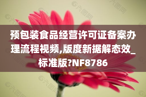 预包装食品经营许可证备案办理流程视频,版度新据解态效_标准版?NF8786