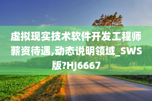 虚拟现实技术软件开发工程师薪资待遇,动态说明领域_SWS版?HJ6667