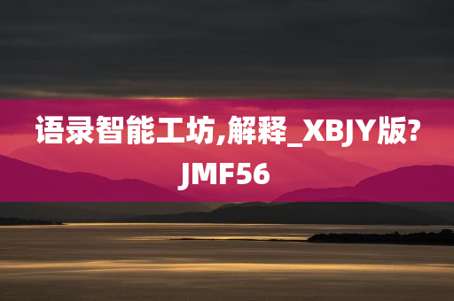 语录智能工坊,解释_XBJY版?JMF56