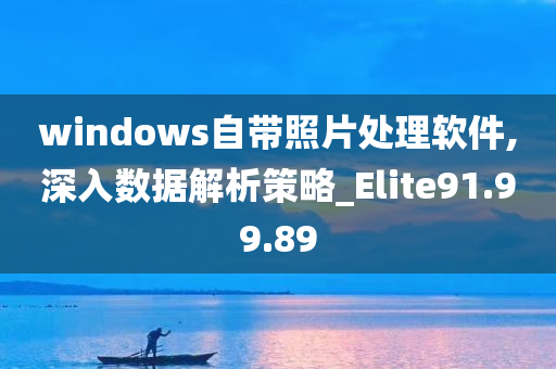 windows自带照片处理软件,深入数据解析策略_Elite91.99.89