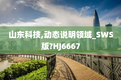 山东科技,动态说明领域_SWS版?HJ6667