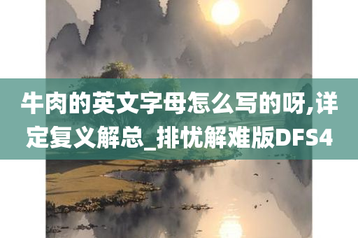 牛肉的英文字母怎么写的呀,详定复义解总_排忧解难版DFS4