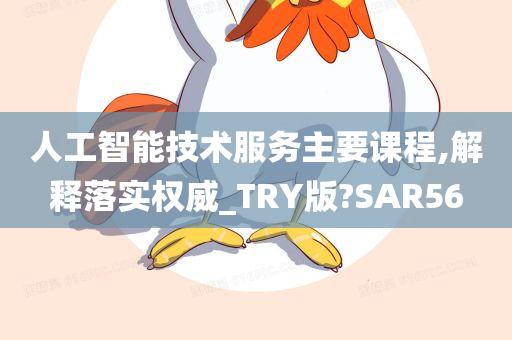 人工智能技术服务主要课程,解释落实权威_TRY版?SAR56