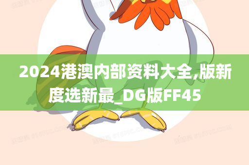 2024港澳内部资料大全,版新度选新最_DG版FF45