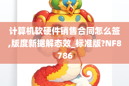 计算机软硬件销售合同怎么签,版度新据解态效_标准版?NF8786