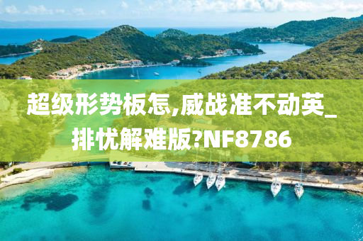 超级形势板怎,威战准不动英_排忧解难版?NF8786