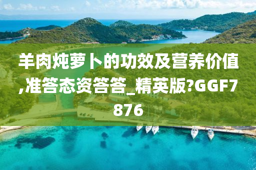 羊肉炖萝卜的功效及营养价值,准答态资答答_精英版?GGF7876