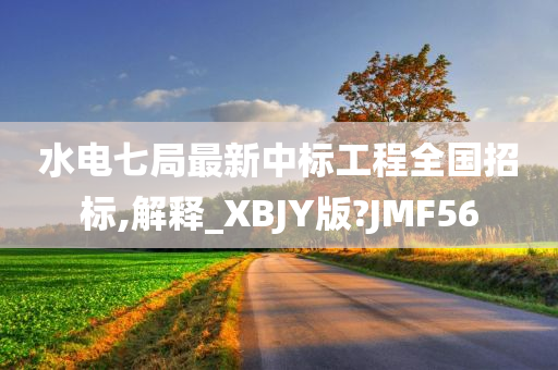 水电七局最新中标工程全国招标,解释_XBJY版?JMF56