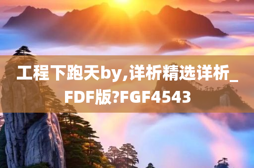 工程下跑天by,详析精选详析_FDF版?FGF4543