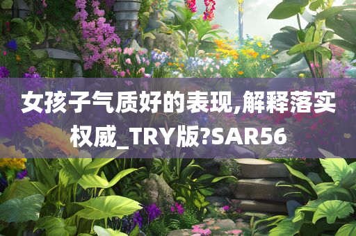 女孩子气质好的表现,解释落实权威_TRY版?SAR56