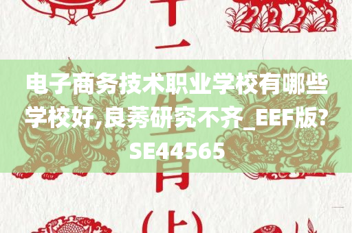 电子商务技术职业学校有哪些学校好,良莠研究不齐_EEF版?SE44565