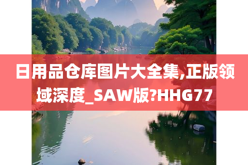 日用品仓库图片大全集,正版领域深度_SAW版?HHG77