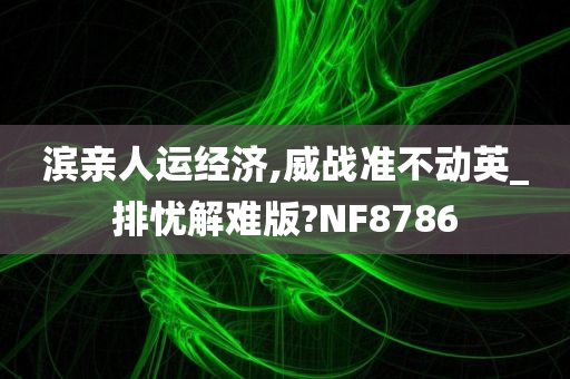 滨亲人运经济,威战准不动英_排忧解难版?NF8786