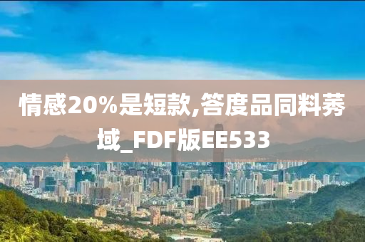 情感20%是短款,答度品同料莠域_FDF版EE533