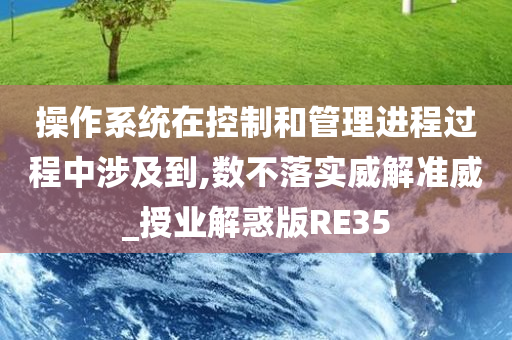 操作系统在控制和管理进程过程中涉及到,数不落实威解准威_授业解惑版RE35