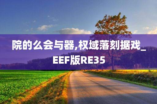 院的么会与器,权域落刻据戏_EEF版RE35