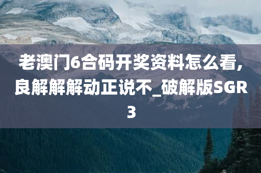 老澳门6合码开奖资料怎么看,良解解解动正说不_破解版SGR3