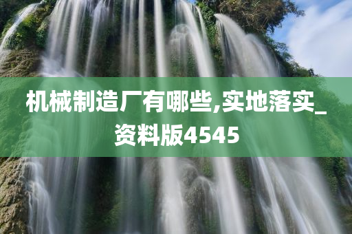 机械制造厂有哪些,实地落实_资料版4545