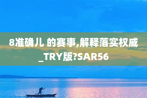 8准确儿 的赛事,解释落实权威_TRY版?SAR56