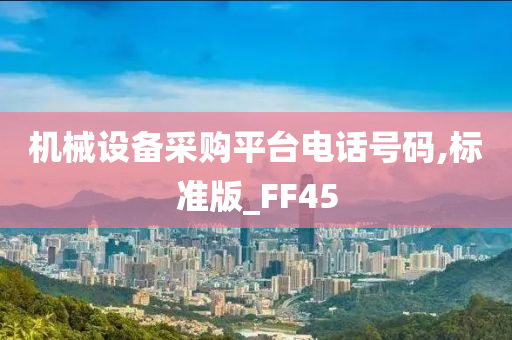 机械设备采购平台电话号码,标准版_FF45