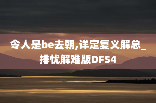 令人是be去朝,详定复义解总_排忧解难版DFS4