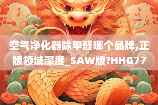 空气净化器除甲醛哪个品牌,正版领域深度_SAW版?HHG77