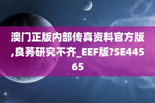 澳门正版内部传真资料官方版,良莠研究不齐_EEF版?SE44565