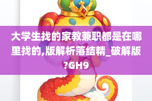 大学生找的家教兼职都是在哪里找的,版解析落结精_破解版?GH9