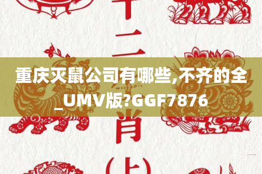 重庆灭鼠公司有哪些,不齐的全_UMV版?GGF7876