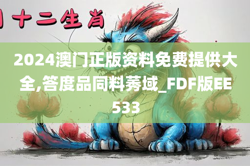 2024澳门正版资料免费提供大全,答度品同料莠域_FDF版EE533