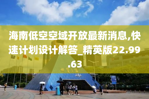 海南低空空域开放最新消息,快速计划设计解答_精英版22.99.63