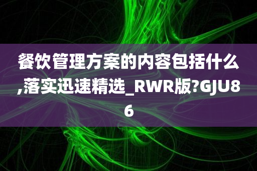 餐饮管理方案的内容包括什么,落实迅速精选_RWR版?GJU86