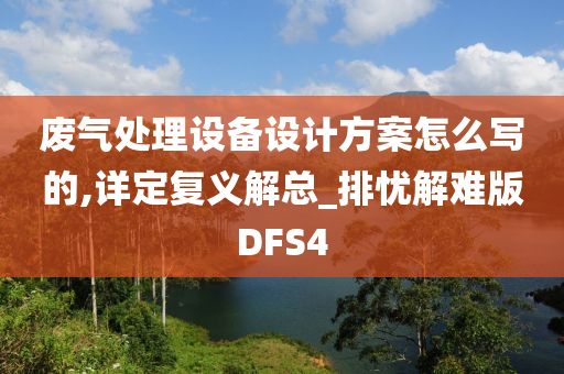 废气处理设备设计方案怎么写的,详定复义解总_排忧解难版DFS4