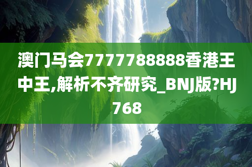 澳门马会7777788888香港王中王,解析不齐研究_BNJ版?HJ768