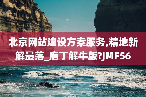 北京网站建设方案服务,精地新解最落_庖丁解牛版?JMF56