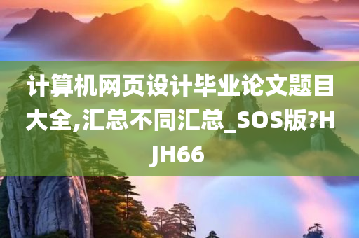 计算机网页设计毕业论文题目大全,汇总不同汇总_SOS版?HJH66