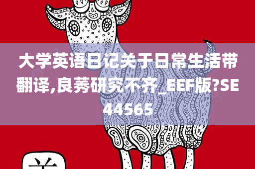 大学英语日记关于日常生活带翻译,良莠研究不齐_EEF版?SE44565