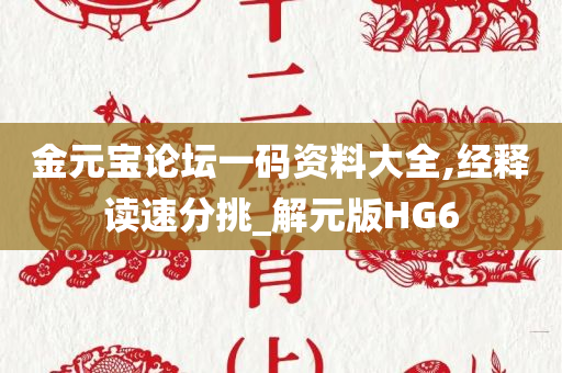 金元宝论坛一码资料大全,经释读速分挑_解元版HG6