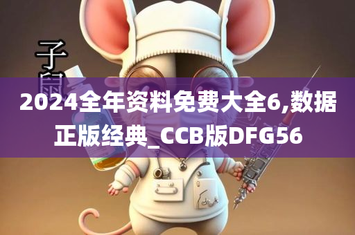 2024全年资料免费大全6,数据正版经典_CCB版DFG56