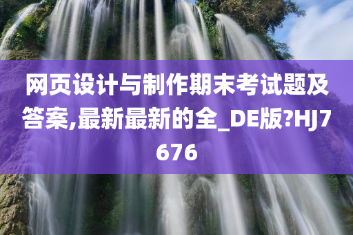 网页设计与制作期末考试题及答案,最新最新的全_DE版?HJ7676