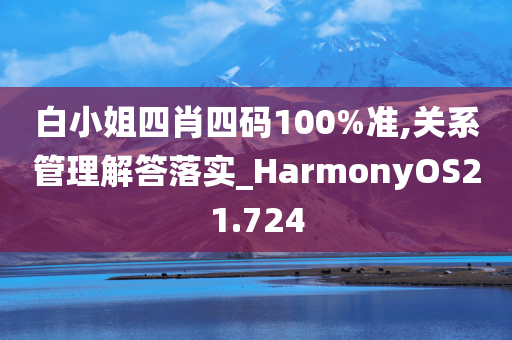 白小姐四肖四码100%准,关系管理解答落实_HarmonyOS21.724