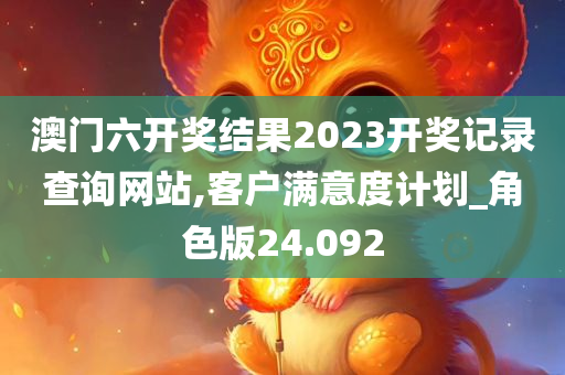 澳门六开奖结果2023开奖记录查询网站,客户满意度计划_角色版24.092