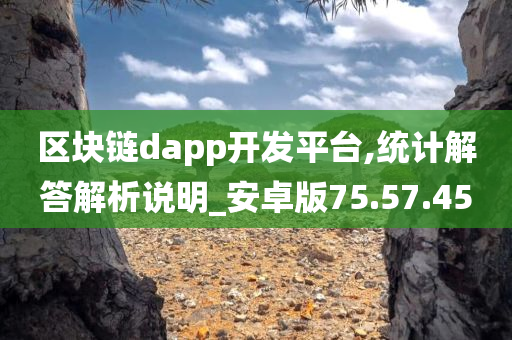 区块链dapp开发平台,统计解答解析说明_安卓版75.57.45