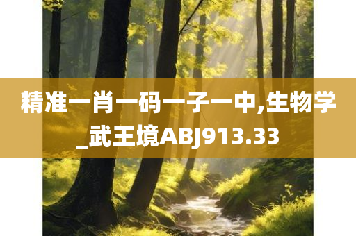 精准一肖一码一子一中,生物学_武王境ABJ913.33