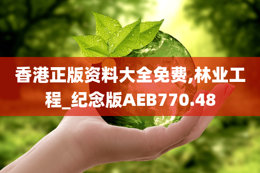 香港正版资料大全免费,林业工程_纪念版AEB770.48