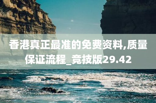 香港真正最准的免费资料,质量保证流程_竞技版29.42