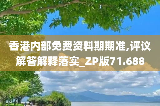 香港内部免费资料期期准,评议解答解释落实_ZP版71.688